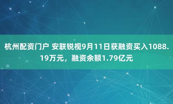 杭州配资门户 安联锐视9月11日获融资买入1088.19万元，融资余额1.79亿元