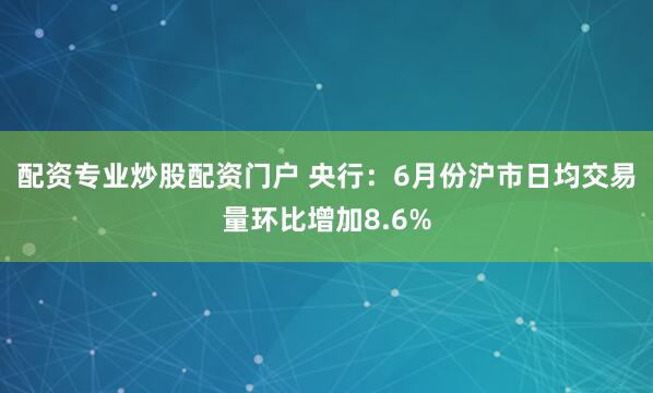 配资专业炒股配资门户 央行：6月份沪市日均交易量环比增加8.6%