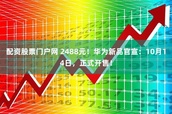 配资股票门户网 2488元！华为新品官宣：10月14日，正式开售！