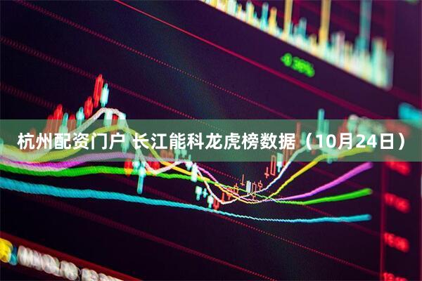 杭州配资门户 长江能科龙虎榜数据（10月24日）