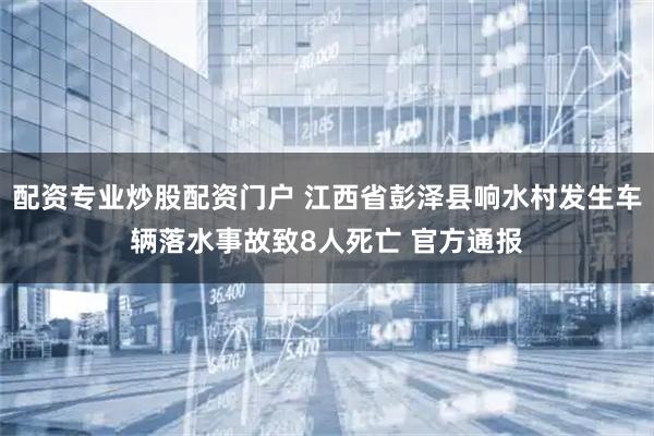配资专业炒股配资门户 江西省彭泽县响水村发生车辆落水事故致8人死亡 官方通报