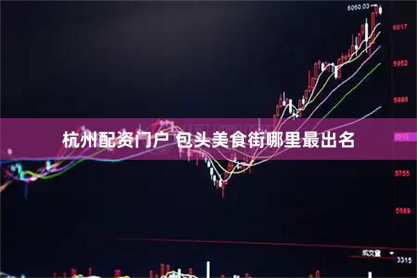 杭州配资门户 包头美食街哪里最出名