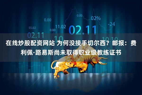 在线炒股配资网站 为何没接手切尔西？邮报：费利佩·路易斯尚未取得职业级教练证书