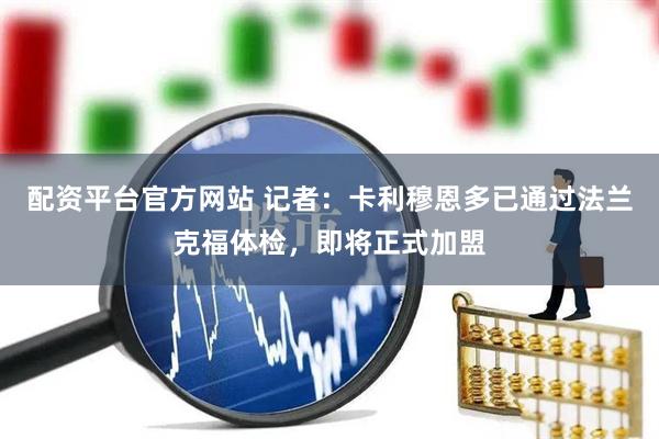 配资平台官方网站 记者：卡利穆恩多已通过法兰克福体检，即将正式加盟