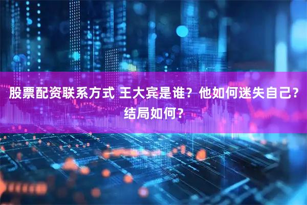 股票配资联系方式 王大宾是谁？他如何迷失自己？结局如何？