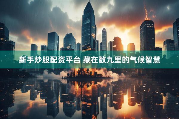 新手炒股配资平台 藏在数九里的气候智慧