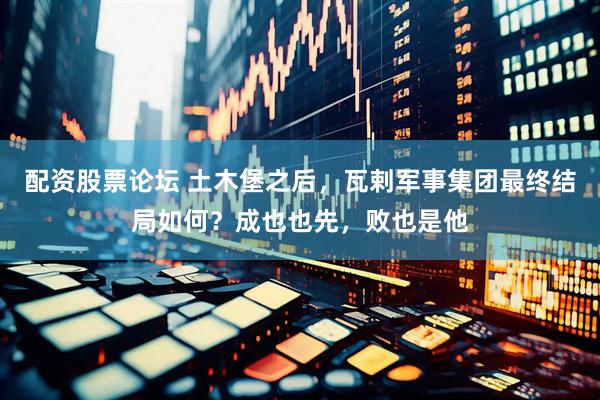配资股票论坛 土木堡之后，瓦剌军事集团最终结局如何？成也也先，败也是他