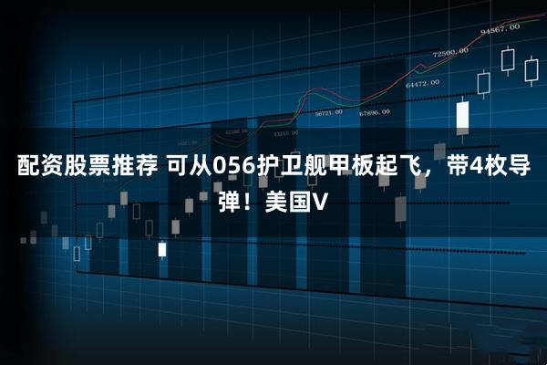 配资股票推荐 可从056护卫舰甲板起飞，带4枚导弹！美国V