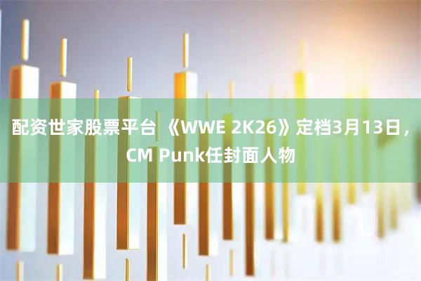 配资世家股票平台 《WWE 2K26》定档3月13日，CM Punk任封面人物