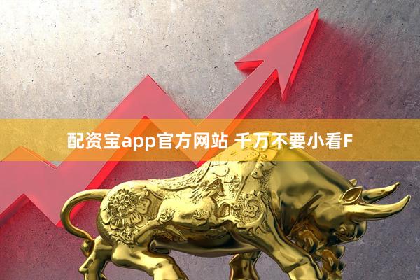 配资宝app官方网站 千万不要小看F
