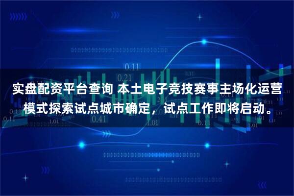 实盘配资平台查询 本土电子竞技赛事主场化运营模式探索试点城市确定，试点工作即将启动。