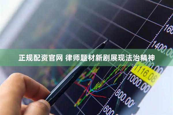 正规配资官网 律师题材新剧展现法治精神