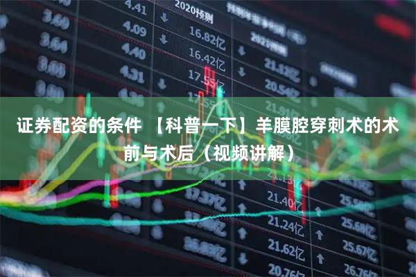 证券配资的条件 【科普一下】羊膜腔穿刺术的术前与术后（视频讲解）