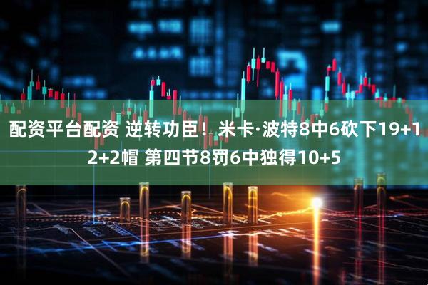 配资平台配资 逆转功臣！米卡·波特8中6砍下19+12+2帽 第四节8罚6中独得10+5