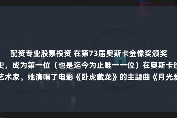 配资专业股票投资 在第73届奥斯卡金像奖颁奖典礼上，李玟创造了历史，成为第一位（也是迄今为止唯一一位）在奥斯卡颁奖典礼上表演的中国艺术家。她演唱了电影《卧虎藏龙》的主题曲《月光爱人》，该曲获得了最佳原创歌曲奖提名。向这位永恒的传奇致敬。我们想念您