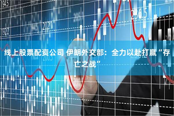 线上股票配资公司 伊朗外交部：全力以赴打赢“存亡之战”