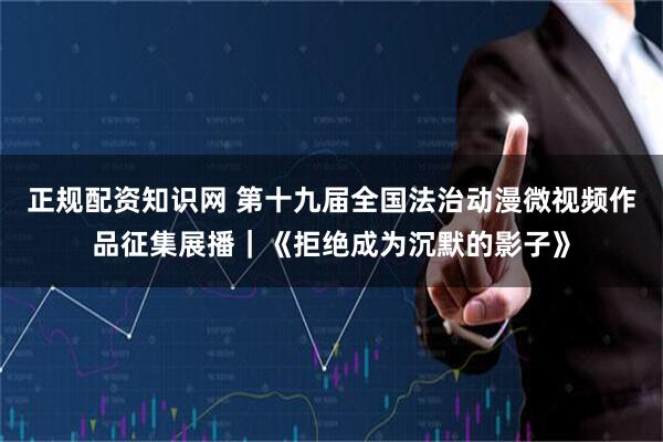正规配资知识网 第十九届全国法治动漫微视频作品征集展播｜《拒绝成为沉默的影子》
