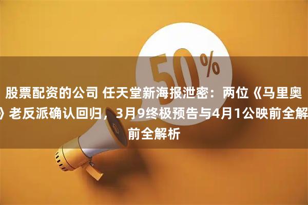 股票配资的公司 任天堂新海报泄密：两位《马里奥2》老反派确认回归，3月9终极预告与4月1公映前全解析