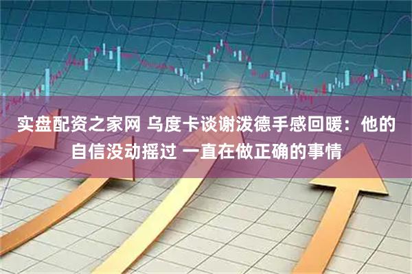 实盘配资之家网 乌度卡谈谢泼德手感回暖：他的自信没动摇过 一直在做正确的事情