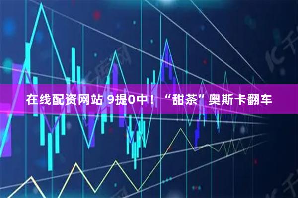在线配资网站 9提0中！“甜茶”奥斯卡翻车