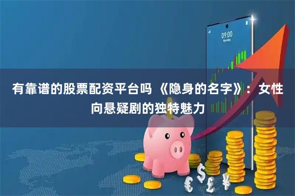有靠谱的股票配资平台吗 《隐身的名字》：女性向悬疑剧的独特魅力