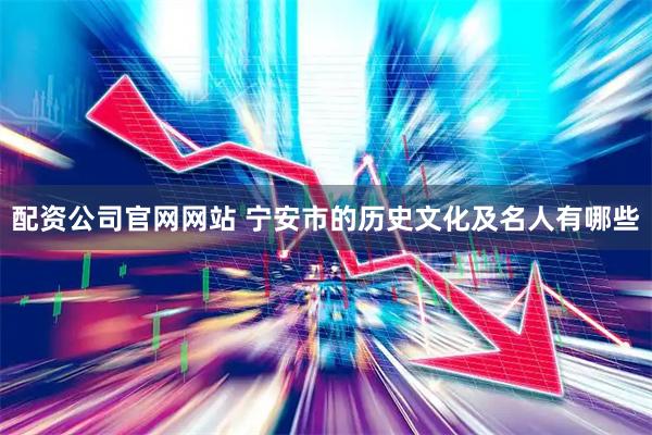 配资公司官网网站 宁安市的历史文化及名人有哪些