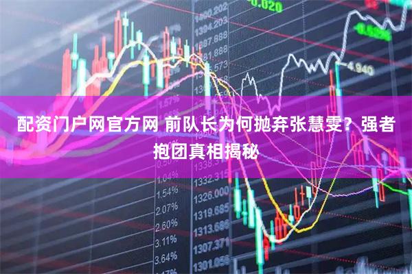 配资门户网官方网 前队长为何抛弃张慧雯？强者抱团真相揭秘