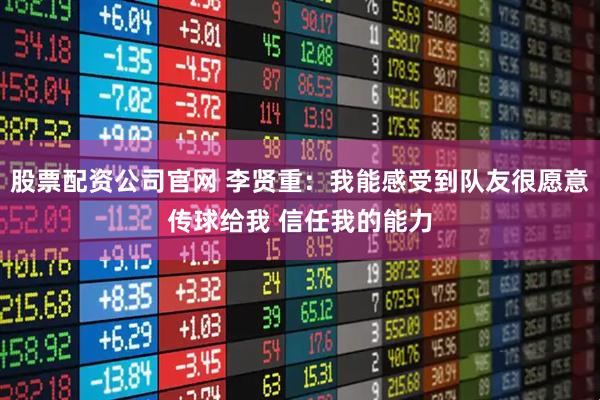 股票配资公司官网 李贤重：我能感受到队友很愿意传球给我 信任我的能力