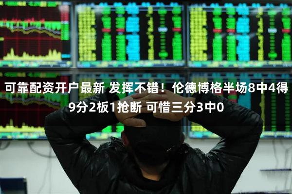 可靠配资开户最新 发挥不错！伦德博格半场8中4得9分2板1抢断 可惜三分3中0