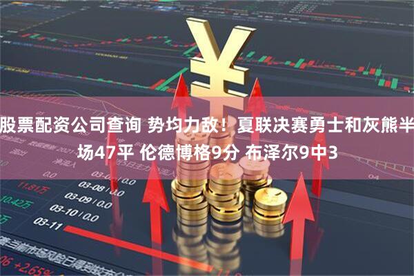 股票配资公司查询 势均力敌！夏联决赛勇士和灰熊半场47平 伦德博格9分 布泽尔9中3