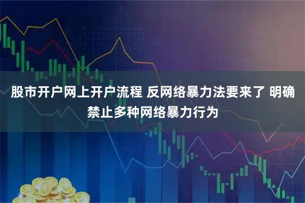 股市开户网上开户流程 反网络暴力法要来了 明确禁止多种网络暴力行为